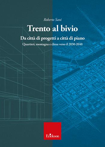 Trento al bivio. Da città di progetti a città di piano. Quartieri, montagna e clima verso il 2030-2040 - Roberto Sani - Libro Erickson 2026 | Libraccio.it