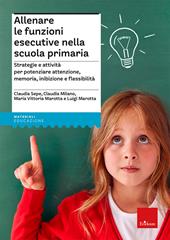 Allenare le funzioni esecutive nella scuola primaria. Strategie e attività per potenziare attenzione, memoria, inibizione e flessibilità. Con Libro con legatura a punto metallico