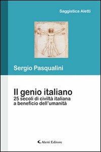 Il genio italiano 25 secoli di civiltà taliano a beneficio dell'umanità - Sergio Pasqualini - Libro Aletti 2012, Saggistica Aletti | Libraccio.it