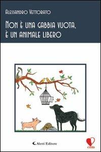 Non è una gabbia vuota, è un animale libero - Alessandro Vettorato - Libro Aletti 2012, Cinta. Poesia | Libraccio.it