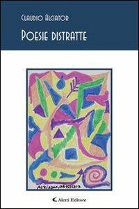 Poesie distratte - Claudio Alciator - Libro Aletti editore 2013, Gli emersi poesia | Libraccio.it