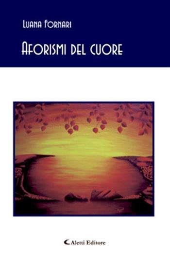Aforismi del cuore - Luana Fornari - Libro Aletti editore 2013, Gli emersi poesia | Libraccio.it