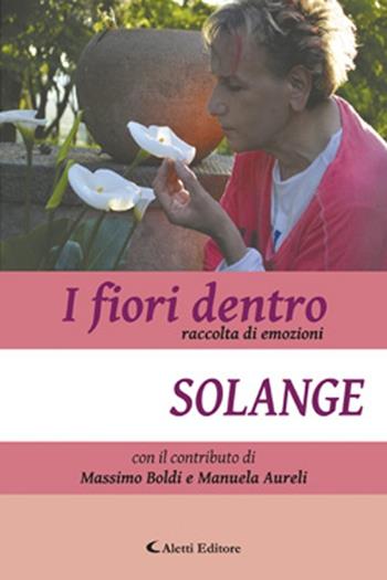 I fiori dentro. Raccolta di emozioni - Solange - Libro Aletti editore 2013, Altre sembianze. Poesia | Libraccio.it