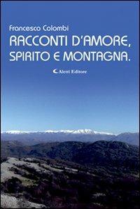 Racconti d'amore, spirito e montagna - Francesco Colombi - Libro Aletti 2013, Gli emersi narrativa | Libraccio.it