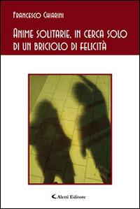 Anime solitarie, in cerca solo di un briciolo di felicità - Francesco Chiarini - Libro Aletti editore 2014, Gli emersi poesia | Libraccio.it