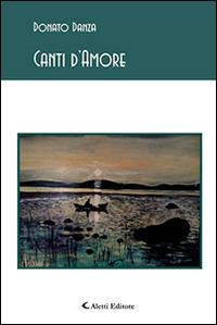 Canti d'amore - Donato Danza - Libro Aletti editore 2014, Gli emersi poesia | Libraccio.it