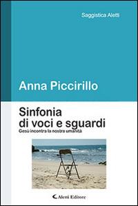 Sinfonia di voci e sguardi. Gesù incontra la nostra umanità - Anna Piccirillo - Libro Aletti editore 2014, Saggistica Aletti | Libraccio.it