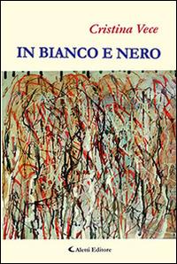 In bianco e nero - Cristina Vece - Libro Aletti editore 2014, Gli emersi narrativa | Libraccio.it