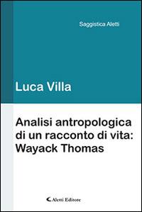 Analisi antropologica di un racconto di vita. Wayack Thomas - Luca Villa - Libro Aletti editore 2014, Saggistica Aletti | Libraccio.it