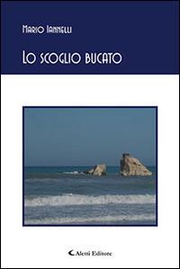 Lo scoglio bucato - Mario Iannelli - Libro Aletti editore 2014, Gli emersi poesia | Libraccio.it