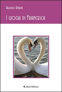 I giochi di Francesca - Alessio Alzeni - Libro Aletti editore 2014, Gli emersi poesia | Libraccio.it