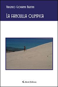 La fanciulla olimpica - Virginio G. Bertini - Libro Aletti editore 2015, Gli emersi poesia | Libraccio.it