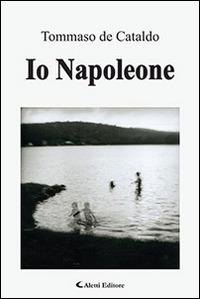 Io Napoleone - Tommaso De Cataldo - Libro Aletti editore 2015, Gli emersi narrativa | Libraccio.it