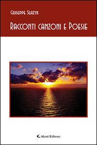 Racconti canzoni e poesie - Giuseppe Slazyk - Libro Aletti editore 2015, Gli emersi poesia | Libraccio.it