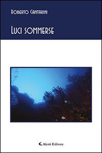 Luci sommerse - Roberto Cantarini - Libro Aletti editore 2015, Gli emersi poesia | Libraccio.it