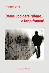 Come uccidere rubare... e farla franca! - Salvatore Cicala - Libro Aletti editore 2015, Gli emersi narrativa | Libraccio.it