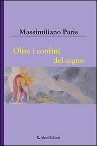 Oltre i confini del sogno - Massimiliano Paris - Libro Aletti editore 2015, Gli emersi narrativa | Libraccio.it