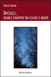 Apollo... delirio d'identità tra sogno e realtà - Paola Zugna - Libro Aletti editore 2015, Gli emersi poesia | Libraccio.it