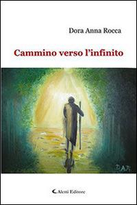 Cammino verso l'infinito - Dora A. Rocca - Libro Aletti editore 2015, Gli emersi narrativa | Libraccio.it