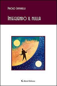 Inseguendo il nulla - Paolo Landrelli - Libro Aletti editore 2015, Gli emersi poesia | Libraccio.it