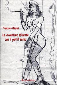 Le avventure sfiorate con il gentil sesso - Francesco Chiarini - Libro Aletti editore 2015, Gli emersi | Libraccio.it