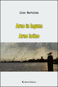 Arno in laguna-Arno latino - Lino Bertolas - Libro Aletti editore 2015, Gli emersi narrativa | Libraccio.it