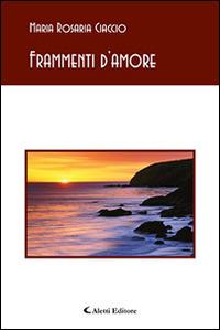 Frammenti d'amore - Maria Rosaria Ciaccio - Libro Aletti editore 2015, Gli emersi poesia | Libraccio.it
