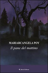 Il pane del mattino - Mariarcangela Poy - Libro Aletti editore 2015, Gli emersi narrativa | Libraccio.it