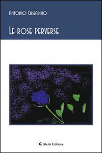 Le rose perverse - Antonio Cassarino - Libro Aletti editore 2015, Gli emersi poesia | Libraccio.it