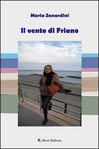 Il vento di Friano - Maria Zanardini - Libro Aletti editore 2015, Gli emersi narrativa | Libraccio.it