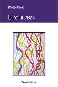 Lungo la strada - Marco Navacci - Libro Aletti editore 2015, Gli emersi poesia | Libraccio.it