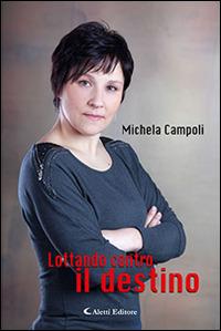 Lottando contro il destino - Michela Campoli - Libro Aletti editore 2015, Gli emersi narrativa | Libraccio.it