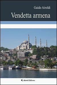 Vendetta armena - Guido Airoldi - Libro Aletti editore 2015, Gli emersi narrativa | Libraccio.it