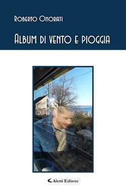 Album di vento e pioggia - Roberto Onorati - Libro Aletti editore 2015, Gli emersi poesia | Libraccio.it