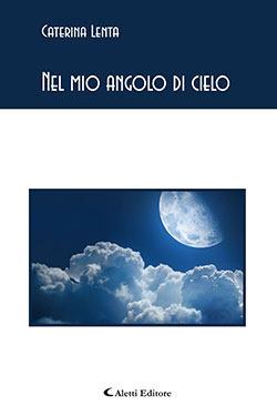 Nel mio angolo di cielo - Caterina Lenta - Libro Aletti editore 2015, Gli emersi poesia | Libraccio.it