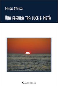 Una fessura tra luce e pietà - Daniele D'Amico - Libro Aletti editore 2015, Gli emersi poesia | Libraccio.it