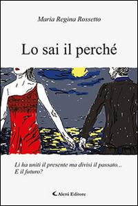 Lo sai il perché - Maria R. Rossetto - Libro Aletti editore 2015, Gli emersi narrativa | Libraccio.it