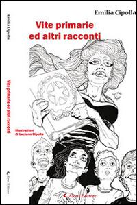 Vite primarie ed altri racconti - Emilia Cipolla - Libro Aletti editore 2015, Gli emersi narrativa | Libraccio.it