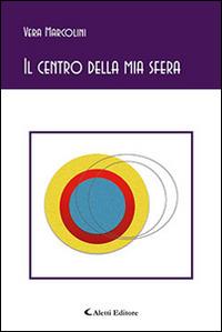 Il centro della mia sfera - Vera Marcolini - Libro Aletti editore 2015, Gli emersi poesia | Libraccio.it