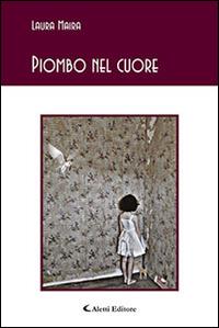 Piombo nel cuore - Laura Maira - Libro Aletti editore 2015, Gli emersi poesia | Libraccio.it