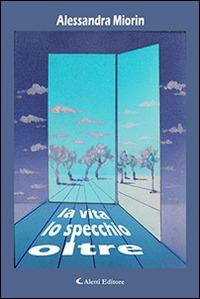 Oltre lo specchio la vita - Alessandra Miorin - Libro Aletti editore 2015, Gli emersi | Libraccio.it