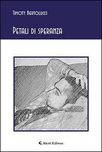 Petali di speranza - Timoty Bertolucci - Libro Aletti editore 2015, Gli emersi poesia | Libraccio.it