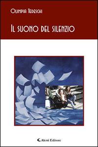 Il suono del silenzio - Olimpia Tedeschi - Libro Aletti editore 2015, Gli emersi poesia | Libraccio.it