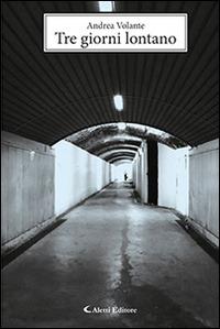 Tre giorni lontano - Andrea Volante - Libro Aletti editore 2015, Gli emersi narrativa | Libraccio.it