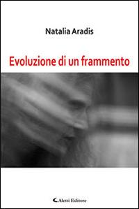 Evoluzione di un frammento - Natalia Aradis - Libro Aletti editore 2015, Gli emersi narrativa | Libraccio.it
