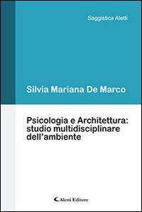 Psicologia e architettura. Studio multidisciplinare dell'ambiente - Silvia Mariana De Marco - Libro Aletti editore 2015, Saggistica Aletti | Libraccio.it