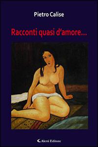 Racconti quasi d'amore - Pietro Calise - Libro Aletti editore 2015, Gli emersi narrativa | Libraccio.it