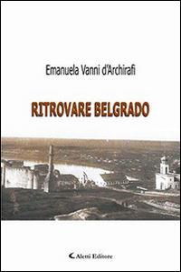 Ritrovare Belgrado - Emanuela Vanni d'Archirafi - Libro Aletti editore 2015, Gli emersi narrativa | Libraccio.it