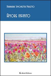 Amore infinito - Barbara S. Pasetto - Libro Aletti editore 2015, Gli emersi poesia | Libraccio.it