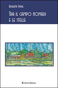 Tra il campo nomadi e le stelle - Alberta Vidal - Libro Aletti editore 2015, Gli emersi poesia | Libraccio.it